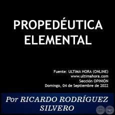 PROPEDÉUTICA ELEMENTAL - Por RICARDO RODRÍGUEZ SILVERO - Domingo, 04 de Septiembre de 2022